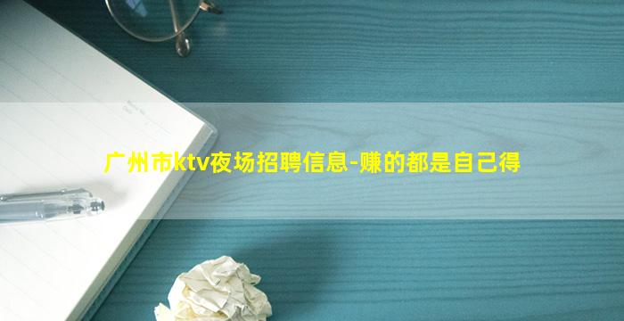 广州市ktv夜场招聘信息-赚的都是自己得